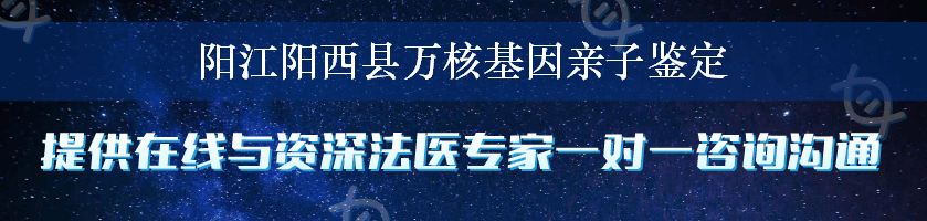 阳江阳西县万核基因亲子鉴定